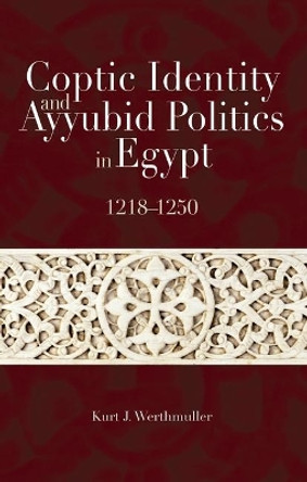 Coptic Identity and Ayyubid Politics in Egypt 1218-1250 by Kurt Werthmuller 9789774163456