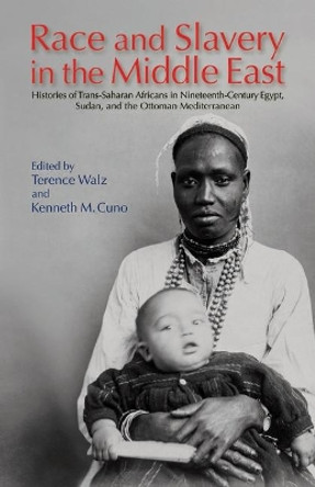 Race and Slavery in the Middle East: Histories of Trans-Saharan Africans in Nineteenth-Century Egypt, Sudan, and the Ottoman Mediterranean by Terence Walz 9789774163982