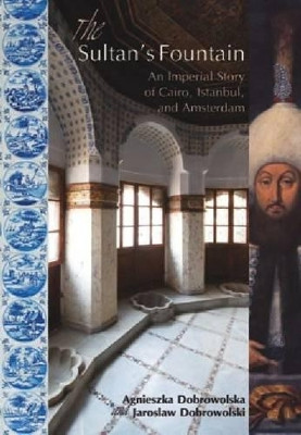 The Sultan's Fountain: An Imperial Story of Cairo, Istanbul and Amsterdam by Agnieszka Dobrowolska 9789774165238