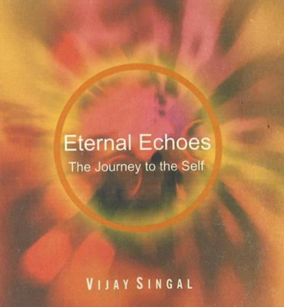 Eternal Echoes: The Journey to the Self by Vijay Singal 9788183280242