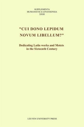&quot;Cui dono lepidum novum libellum?&quot;: Dedicating Latin Works and Motets in the Sixteenth Century by Ignace Bossuyt 9789058676696