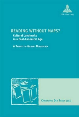 Reading without Maps?: Cultural Landmarks in a Post-canonical Age a Tribute to Gilbert Debusscher by Christophe Den Tandt 9789052012834