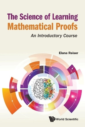 Science Of Learning Mathematical Proofs, The: An Introductory Course by Elana Reiser 9789811225512