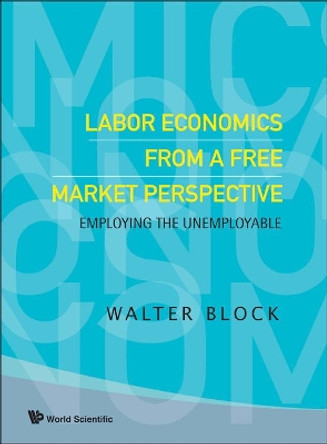 Labor Economics From A Free Market Perspective: Employing The Unemployable by Walter Block 9789812705686