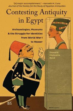 Contesting Antiquity in Egypt: Archaeologies, Museums, and the Struggle for Identities from World War I to Nasser by Donald Malcolm Reid 9789774169380