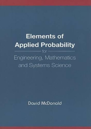 Elements Of Applied Probability For Engineering, Mathematics And Systems Science by David McDonald 9789812387400