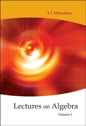 Lectures On Algebra - Volume 1 by Shreeram Shankar Abhyankar 9789812568267