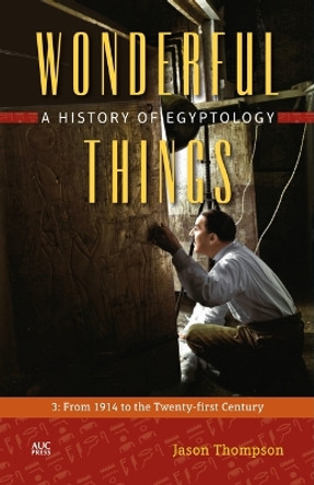 Wonderful Things: A History of Egyptology: 3:  From 1914 to the Twenty-first Century by Jason Thompson 9789774167607