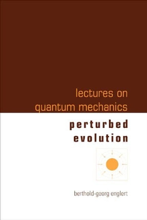 Lectures On Quantum Mechanics - Volume 3: Perturbed Evolution by Berthold-Georg Englert 9789812569745