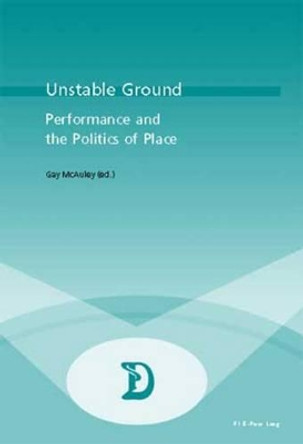 Unstable Ground: Performance and the Politics of Place by Gay McAuley 9789052014388