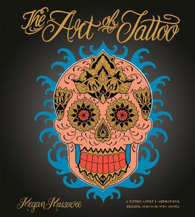 The Art of Tattoo: An Insider's Look at a Tattoo Artist's Inspirations, Designs, and Hard-Won Advice by Megan Massacre