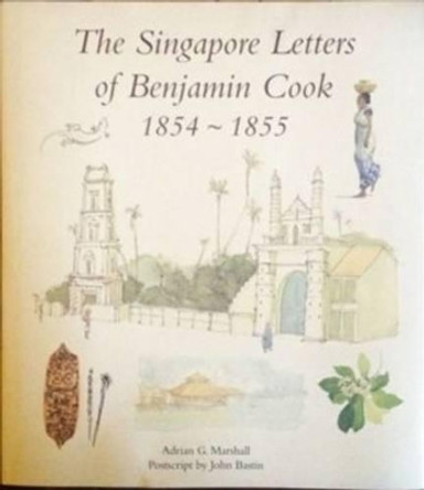 Singapore Letters of Benjamin Cook 1854 - 1855 by Adrian G. Marshall 9789813065772