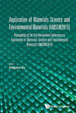 Application Of Materials Science And Environmental Materials - Proceedings Of The 3rd International Conference (Amsem2015) by Qingzhou Xu 9789813141117