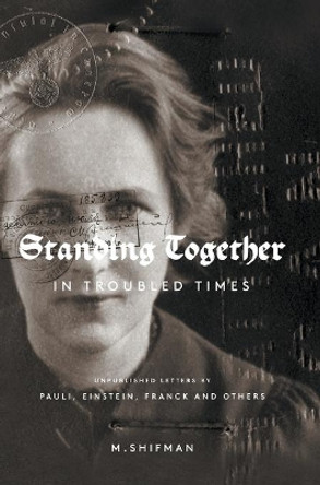 Standing Together In Troubled Times: Unpublished Letters Of Pauli, Einstein, Franck And Others by Misha Shifman 9789813201002