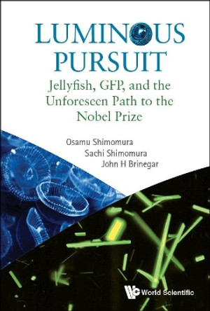 Luminous Pursuit: Jellyfish, Gfp, And The Unforeseen Path To The Nobel Prize by Osamu Shimomura 9789813202153