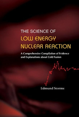 Science Of Low Energy Nuclear Reaction, The: A Comprehensive Compilation Of Evidence And Explanations About Cold Fusion by Edmund Storms 9789812706201