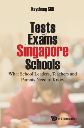 Tests And Exams In Singapore Schools: What School Leaders, Teachers And Parents Need To Know by Kay Cheng Soh 9789813227064
