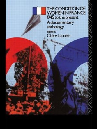 The Condition of Women in France: 1945 to the Present - A Documentary Anthology by Claire Laubier