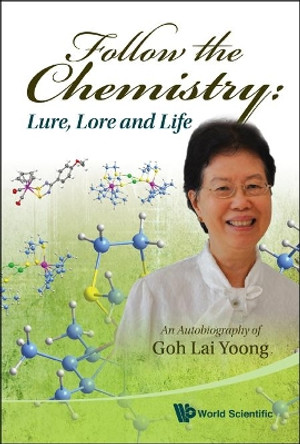 Follow The Chemistry: Lure, Lore And Life - An Autobiography Of Goh Lai Yoong by Goh Lai (Wong) Yoong 9789814304009