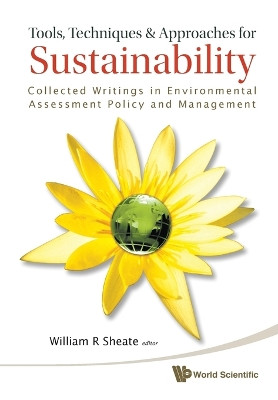 Tools, Techniques And Approaches For Sustainability: Collected Writings In Environmental Assessment Policy And Management William R Sheate (Imperial College London & Collingwood Environmental Planning, Uk) 9789814291170