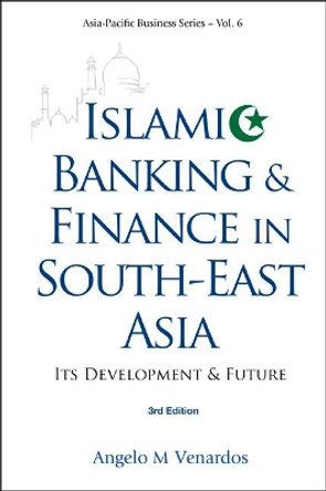 Islamic Banking And Finance In South-east Asia: Its Development And Future (3rd Edition) by Dr. Angelo M. Venardos 9789814350426