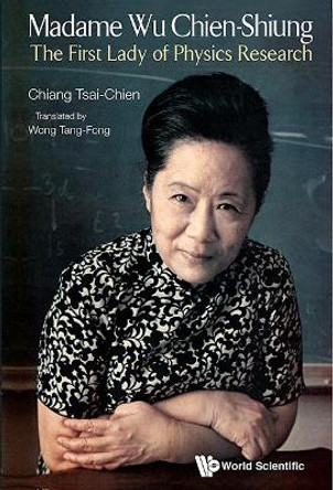 Madame Wu Chien-shiung: The First Lady Of Physics Research by Tsai-Chien Chiang 9789814374842