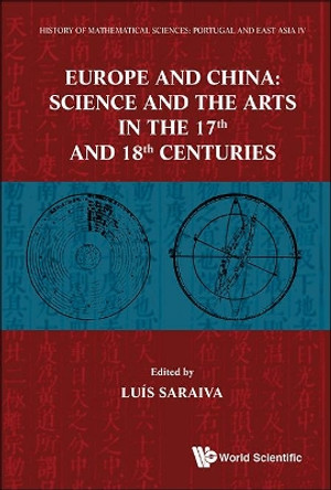 History Of Mathematical Sciences: Portugal And East Asia Iv - Europe And China: Science And The Arts In The 17th And 18th Centuries by Luis Saraiva 9789814390439