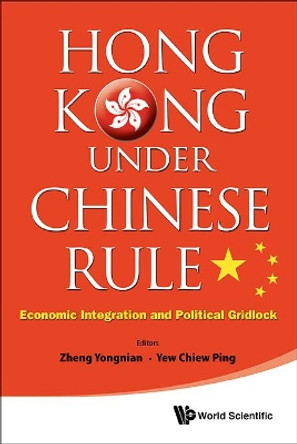 Hong Kong Under Chinese Rule: Economic Integration And Political Gridlock by Yongnian Zheng 9789814447669