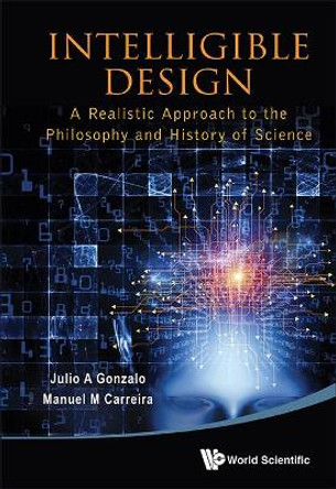 Intelligible Design: A Realistic Approach To The Philosophy And History Of Science by Julio A. Gonzalo 9789814447607