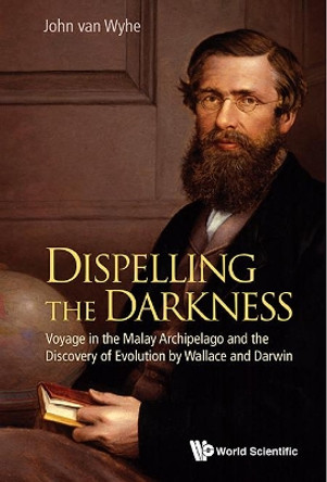 Dispelling The Darkness: Voyage In The Malay Archipelago And The Discovery Of Evolution By Wallace And Darwin by John Van Wyhe 9789814458795