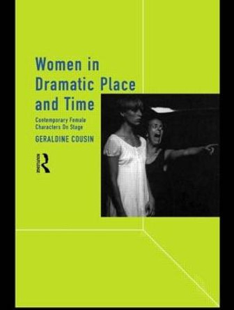 Women in Dramatic Place and Time: Contemporary Female Characters on Stage by Geraldine Cousin