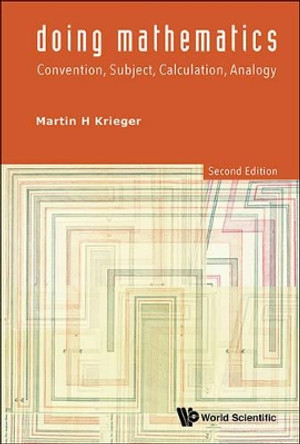 Doing Mathematics: Convention, Subject, Calculation, Analogy (2nd Edition) by Martin H. Krieger 9789814571845