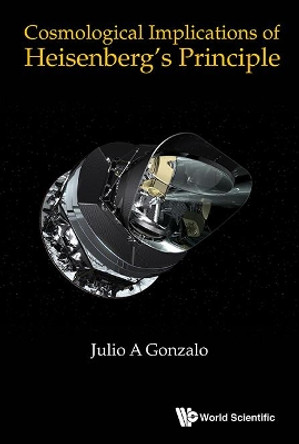 Cosmological Implications Of Heisenberg's Principle by Julio A. Gonzalo 9789814675376