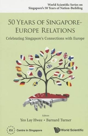 50 Years Of Singapore-europe Relations: Celebrating Singapore's Connections With Europe by Lay Hwee Yeo 9789814675567