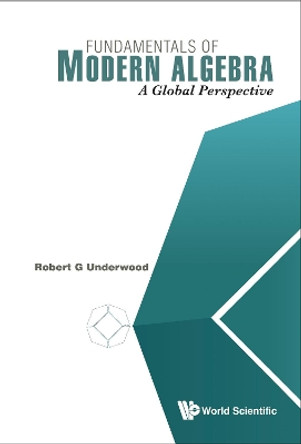 Fundamentals Of Modern Algebra: A Global Perspective by Robert G. Underwood 9789814730280