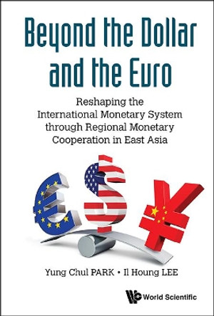 Beyond The Dollar And The Euro: Reshaping The International Monetary System Through Regional Monetary Cooperation In East Asia by Yung Chul Park 9789814749435