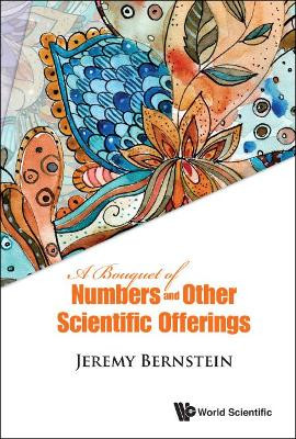 Bouquet Of Numbers And Other Scientific Offerings, A by Jeremy Bernstein 9789814759762
