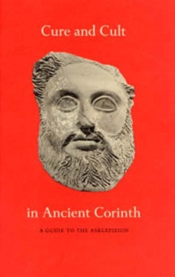 Cure and Cult in Ancient Corinth: A Guide to the Asklepieion Mabel Lang 9780876616703