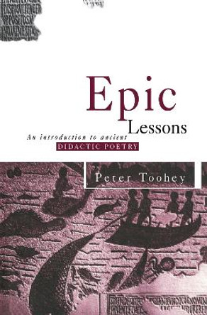 Epic Lessons: An Introduction to Ancient Didactic Poetry by Peter Toohey