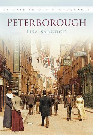 Peterborough: Britain in Old Photographs by Lisa Sargood 9780752454344