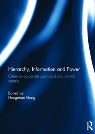 Hierarchy, Information and Power: Cities as Corporate Command and Control Centers by Hongmian Gong 9781138689961