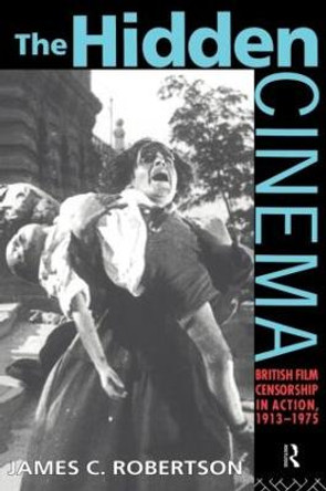 The Hidden Cinema: British Film Censorship in Action 1913-1972 by James C. Robertson