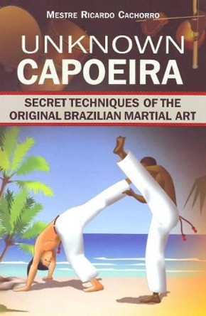 Unknown Capoeira: Secret Techniques of the Original Brazilian Martial Art: Volume I by Mestre Ricardo 9789657178140