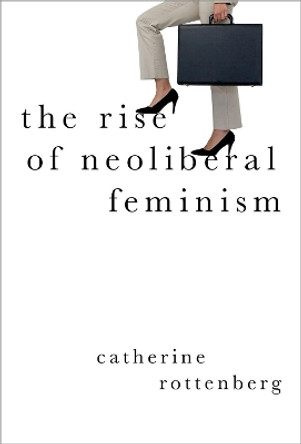 The Rise of Neoliberal Feminism by Catherine Rottenberg 9780190901226