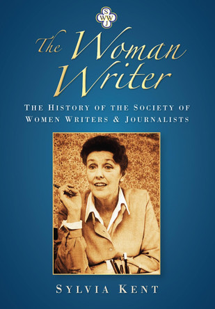 The Woman Writer: The History of the Society of Women Writers and Journalists by Sylvia Kent 9780752451596