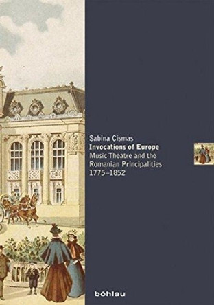 Invocations of Europe: Music Theatre and the Romanian Principalities 1775-1852 by Sabina Cismas 9783205202165