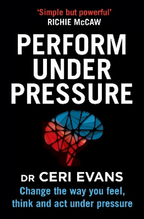 Perform Under Pressure: Change the Way You Feel, Think and Act Under Pressure by Ceri Evans 9780008313166