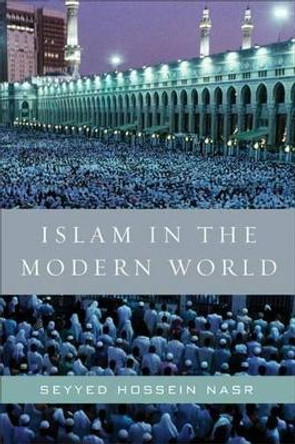 Islam in the Modern World: Challenged by the West, Threatened by Fundamentalism, Keeping Faith with Tradition by Seyyed Hossein Nasr 9780061905810