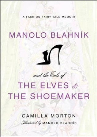 Manolo Blahnik and the Tale of the Elves and the Shoemaker: A Fashion Fairy Tale Memoir by Camilla Morton 9780061917301