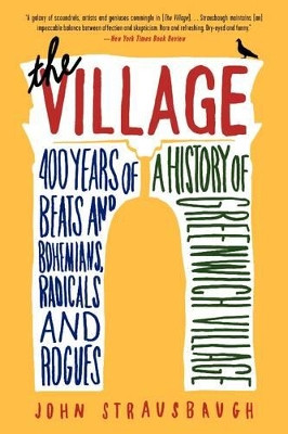 The Village: 400 Years of Beats and Bohemians, Radicals and Rogues, a History of Greenwich Village by John Strausbaugh 9780062078216